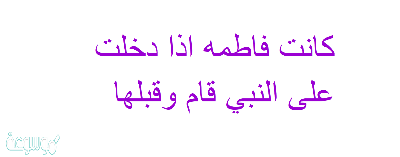 كانت فاطمه اذا دخلت على النبي قام وقبلها