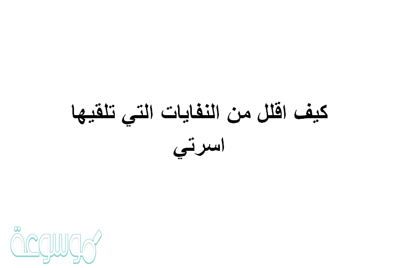 كيف اقلل من النفايات التي تلقيها اسرتي
