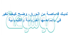 لديـك قصاصـة من الـورق، وضـح كيـف تغير في خصائصها الفيزيائية والكيميائية