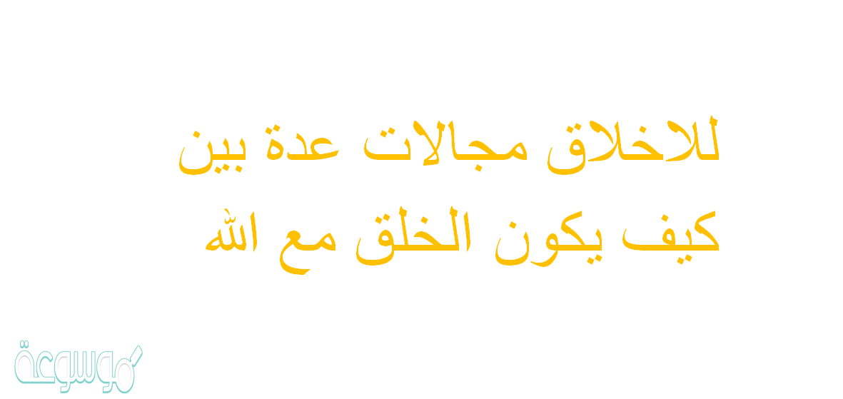 للاخلاق مجالات عدة بين كيف يكون الخلق مع الله