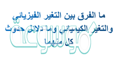 ما الفرق بين التغير الفيزيائي والتغير الكيميائي وما دلائل حدوث كل منهما