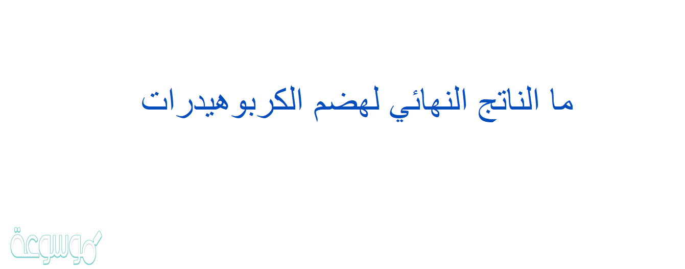 ما الناتج النهائي لهضم الكربوهيدرات