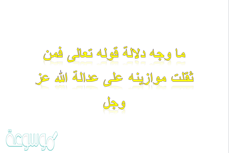 ما وجه دلالة قوله تعالى فمن ثقلت موازينه على عدالة الله عز وجل
