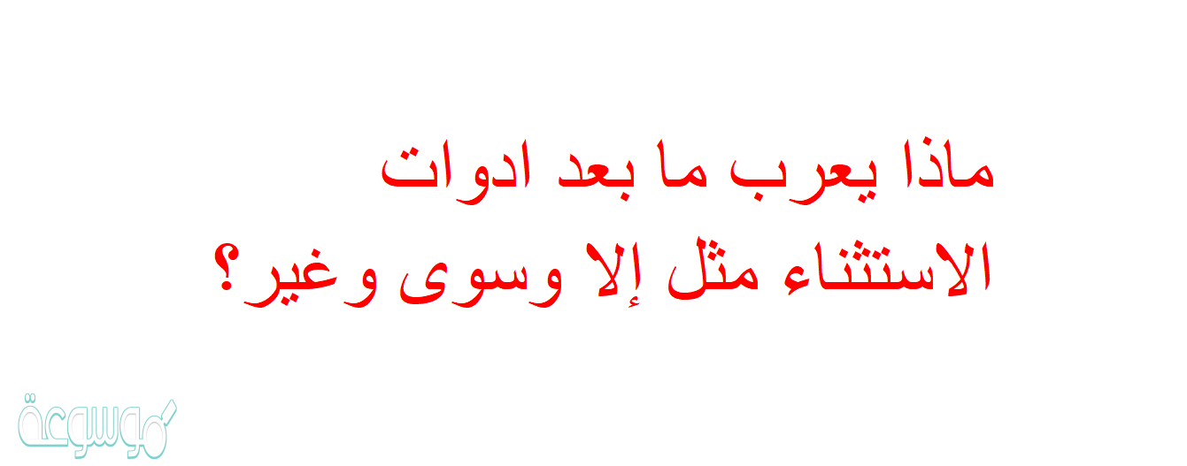 ماذا يعرب ما بعد ادوات الاستثناء مثل إلا وسوى وغير؟