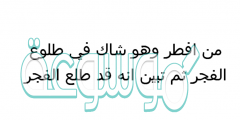من افطر وهو شاك في طلوع الفجر ثم تبين انه قد طلع الفجر
