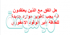 هل اتفق مع الذين يعتقدون انه يجب تطوير موارد جديدة للطاقة غير الوقود الاحفوري