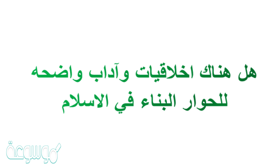 هل هناك اخلاقيات واداب واضحه للحوار البناء في الاسلام