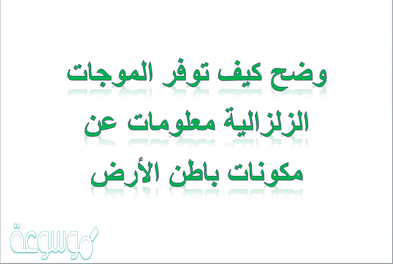 وضح كيف توفر الموجات الزلزالية معلومات عن مكونات باطن الأرض