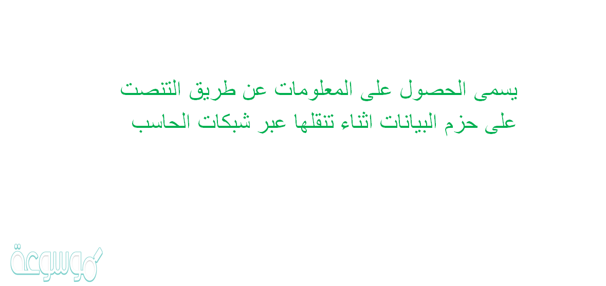 يسمى الحصول على المعلومات عن طريق التنصت على حزم البيانات اثناء تنقلها عبر شبكات الحاسب