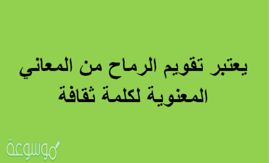 يعتبر تقويم الرماح من المعاني المعنويه لكلمة ثقافه