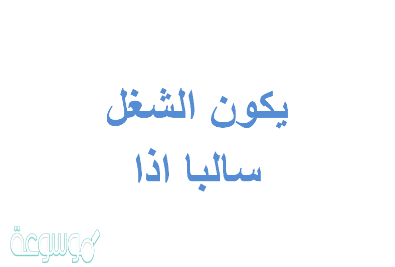 يكون الشغل سالبا اذا