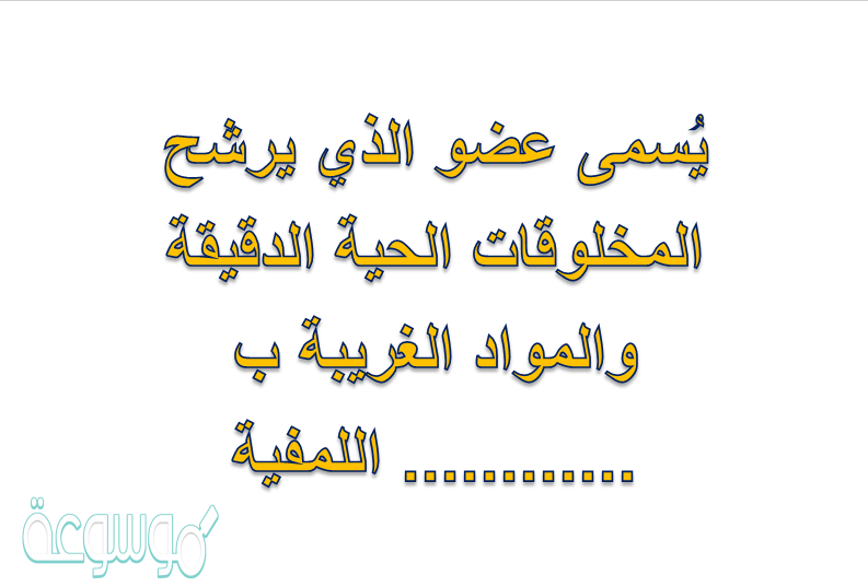 يُسمى عضو الذي يرشح المخلوقات الحية الدقيقة والمواد الغريبة ب ............ اللمفية