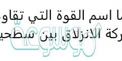 ما اسم القوة التي تقاوم حركة الانزلاق بين سطحين