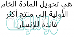 هي تحويل المادة الخام الأولية إلى منتج أكثر فائدة للإنسان
