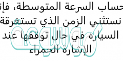 لحساب السرعة المتوسطة، فإننا نستثني الزمن الذي تستغرقة السياره في حال توقفها عند الإشارة الحمراء