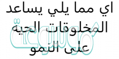 اي مما يلي يساعد المخلوقات الحيه على النمو