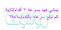 يمشي فهد بسرعة ٧ أقدام/ثانية. كم تبلغ سرعته بالقدم/ساعة؟