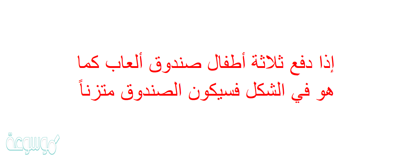 إذا دفع ثلاثة أطفال صندوق ألعاب كما هو في الشكل فسيكون الصندوق متزناً