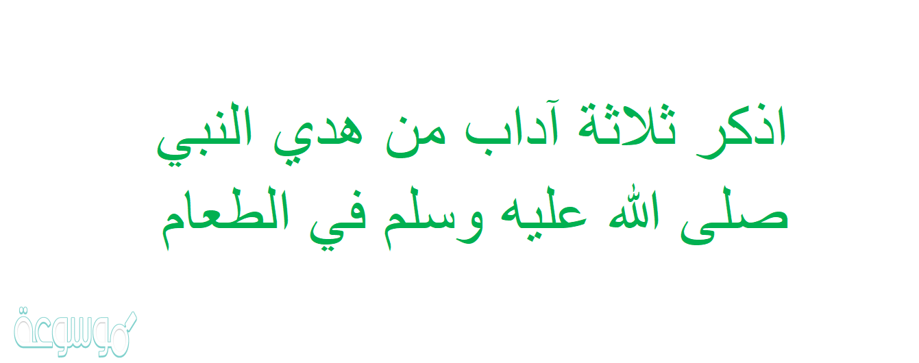 اذكر ثلاثة آداب من هدي النبي صلى الله عليه وسلم في الطعام
