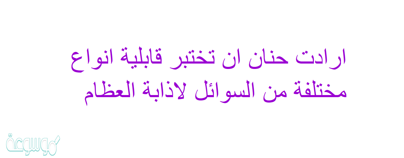 ارادت حنان ان تختبر قابلية انواع مختلفة من السوائل لاذابة العظام