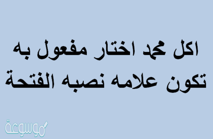 اكل محمد اختار مفعول به تكون علامه نصبه الفتحه