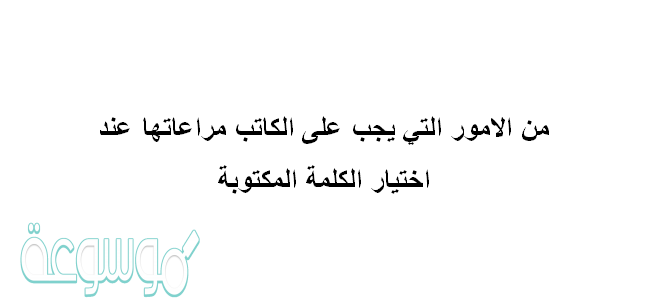 من الامور التي يجب على الكاتب مراعاتها عند اختيار الكلمة المكتوبة