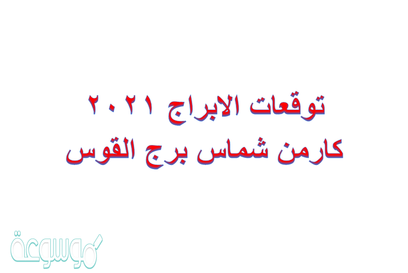 توقعات الابراج 2021 كارمن شماس برج القوس