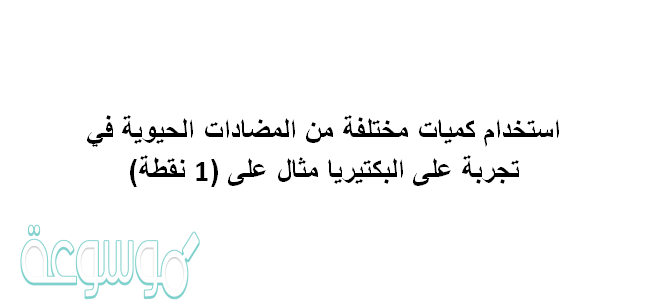 استخدام كميات مختلفة من المضادات الحيوية في تجربة على البكتيريا مثال على (1 نقطة)