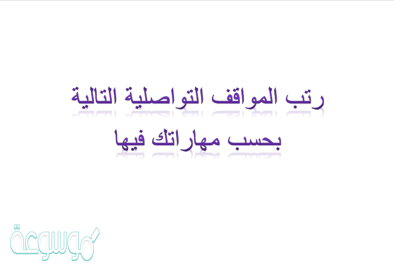 رتب المواقف التواصليه التالية بحسب مهاراتك فيها