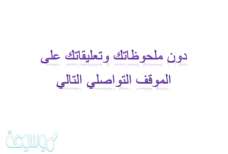 دون ملحوظاتك وتعليقاتك على الموقف التواصلي التالي