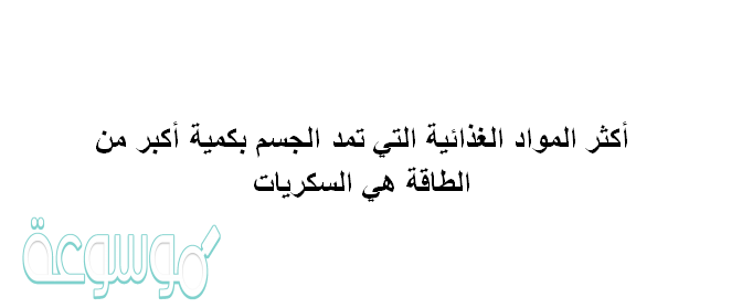 أكثر المواد الغذائية التي تمد الجسم بكمية أكبر من الطاقة هي السكريات