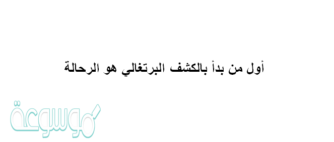 أول من بدأ بالكشف البرتغالي هو الرحالة