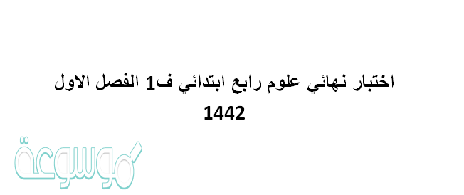 اختبار نهائي علوم رابع ابتدائي ف1 الفصل الاول 1442