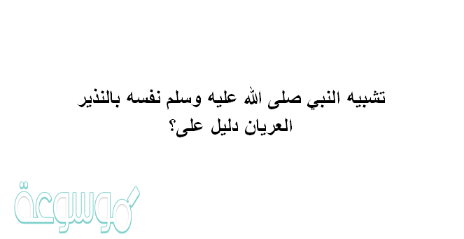 تشبيه النبي صلى الله عليه وسلم نفسه بالنذير العريان دليل على؟
