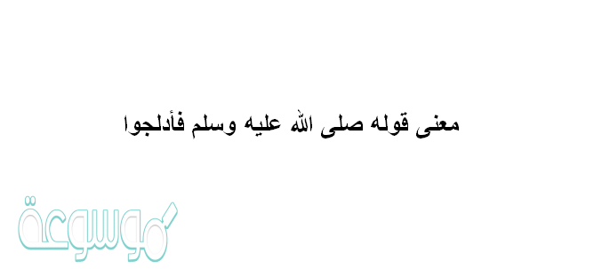 معنى قوله صلى الله عليه وسلم فأدلجوا