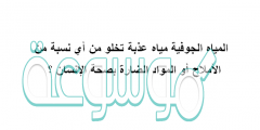 المياه الجوفية مياه عذبة تخلو من أي نسبة من الأملاح أو المواد الضارة بصحة الإنسان ؟