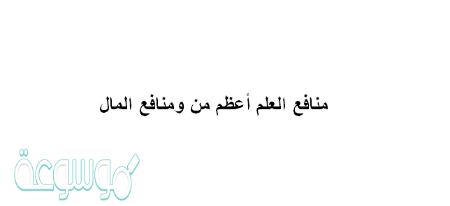 منافع العلم أعظم من ومنافع المال