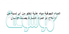 المياه الجوفية مياه عذبة تخلو من أي نسبة من الأملاح أو المواد الضارة بصحة الإنسان