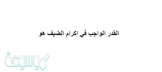 القدر الواجب في إكرام الضيف هو