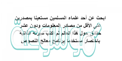 ابحث عن أحد علماء المسلمين مستعينا بمصدرين على الأقل من مصادر المعلومات ودون عشر حقائق حول هذا العالم ثم اكتب سيرته الذاتية باختصار مستخدما برنامج معالج النصوص