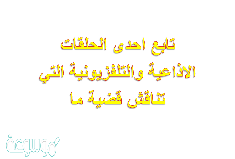 تابع احدى الحلقات الاذاعية والتلفزيونية التي تناقش قضية ما