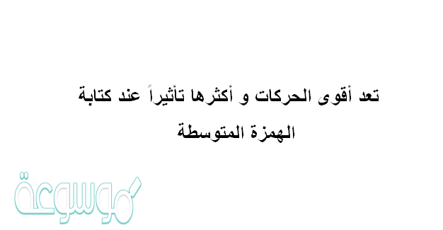 تعد أقوى الحركات و أكثرها تأثيراً عند كتابة الهمزة المتوسطة