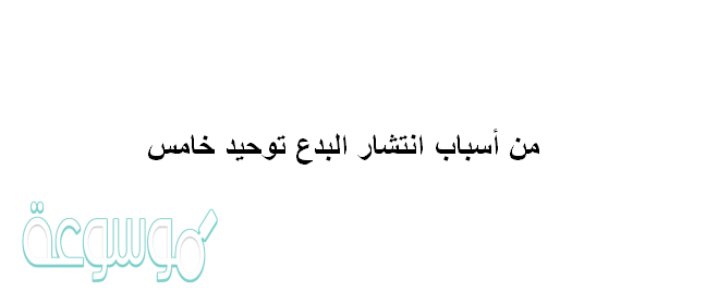 من أسباب انتشار البدع توحيد خامس