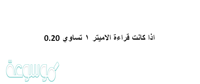 اذا كانت قراءة الاميتر ١ تساوي 0.20