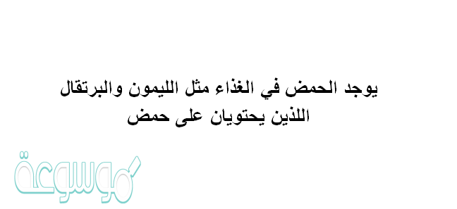 يوجد الحمض في الغذاء مثل الليمون والبرتقال اللذين يحتويان على حمض