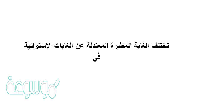 تختلف الغابة المطيرة المعتدلة عن الغابات الاستوائيه في