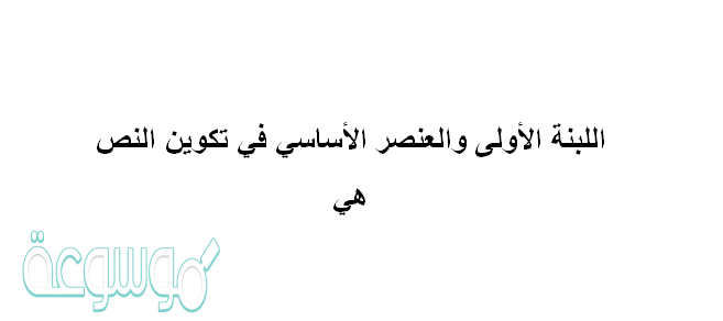 اللبنة الأولى والعنصر الأساسي في تكوين النص هي