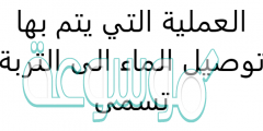 العملية التي يتم بها توصيل الماء الى التربة تسمى