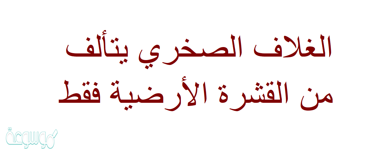 الغلاف الصخري يتألف من القشرة الأرضية فقط