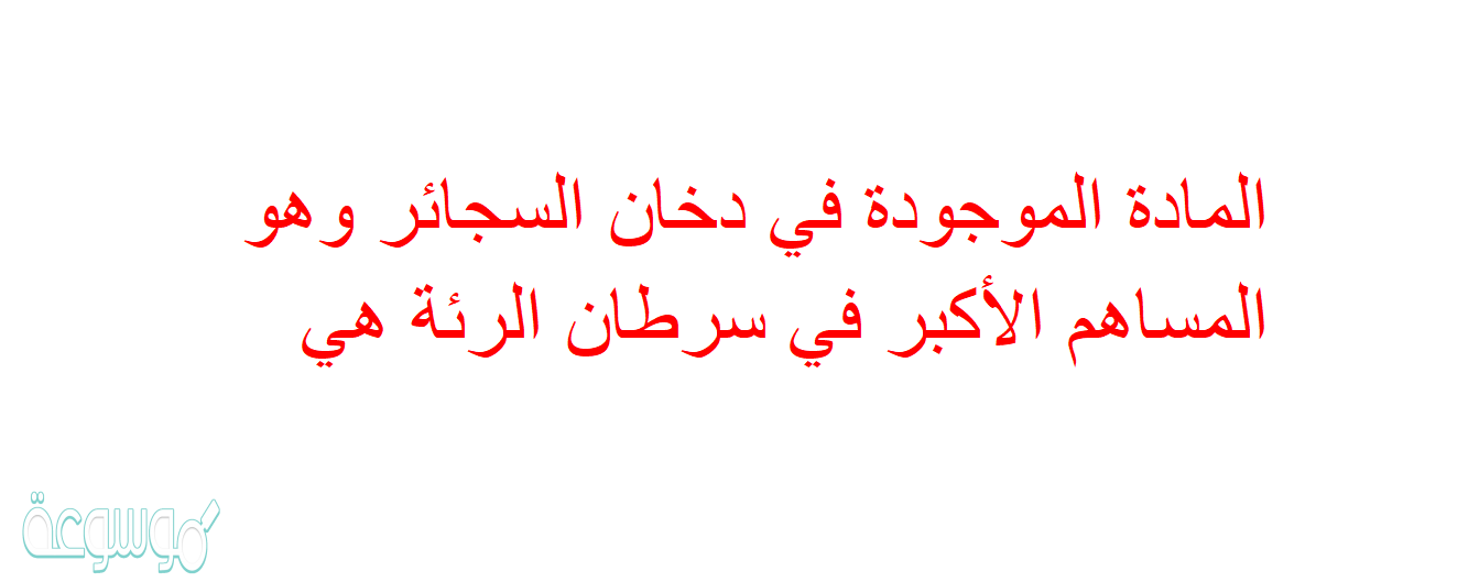 المادة الموجودة في دخان السجائر وهو المساهم الأكبر في سرطان الرئة هي